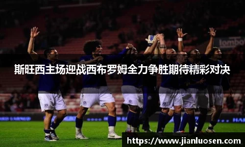 斯旺西主场迎战西布罗姆全力争胜期待精彩对决